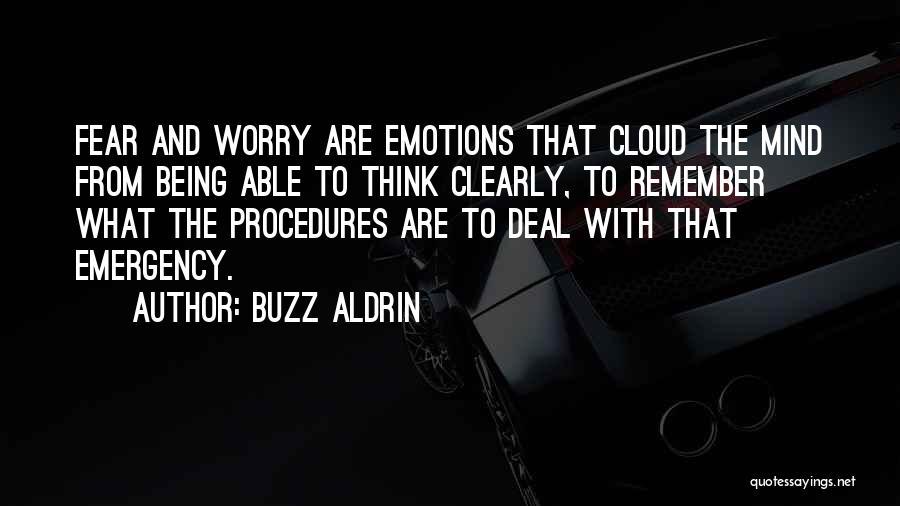 Buzz Aldrin Quotes: Fear And Worry Are Emotions That Cloud The Mind From Being Able To Think Clearly, To Remember What The Procedures