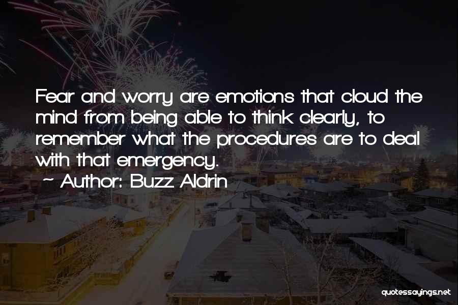 Buzz Aldrin Quotes: Fear And Worry Are Emotions That Cloud The Mind From Being Able To Think Clearly, To Remember What The Procedures