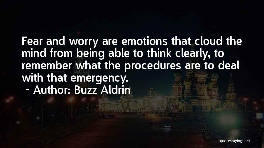 Buzz Aldrin Quotes: Fear And Worry Are Emotions That Cloud The Mind From Being Able To Think Clearly, To Remember What The Procedures