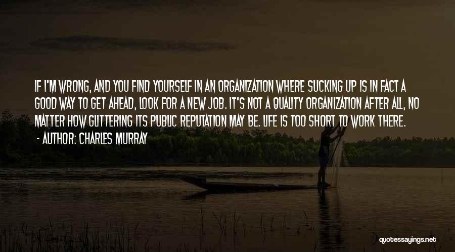 Charles Murray Quotes: If I'm Wrong, And You Find Yourself In An Organization Where Sucking Up Is In Fact A Good Way To