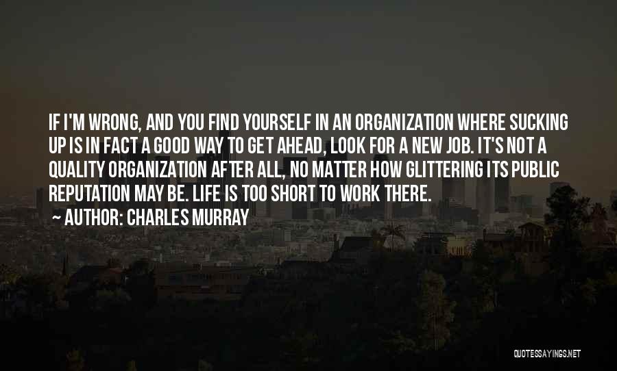 Charles Murray Quotes: If I'm Wrong, And You Find Yourself In An Organization Where Sucking Up Is In Fact A Good Way To