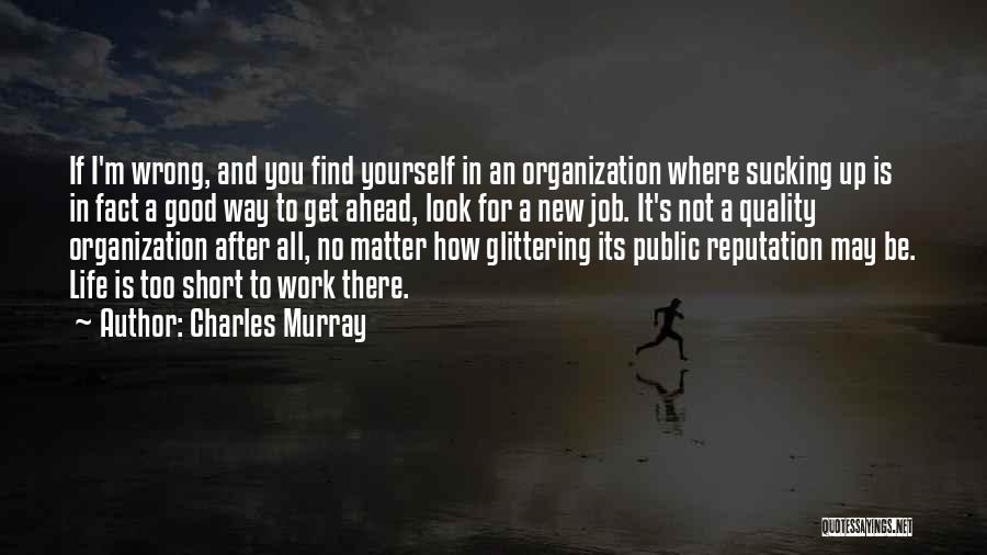 Charles Murray Quotes: If I'm Wrong, And You Find Yourself In An Organization Where Sucking Up Is In Fact A Good Way To