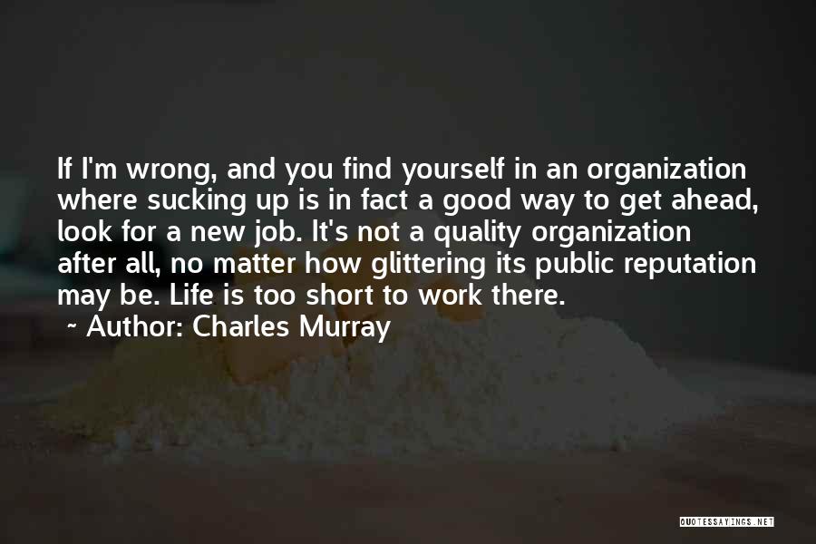 Charles Murray Quotes: If I'm Wrong, And You Find Yourself In An Organization Where Sucking Up Is In Fact A Good Way To