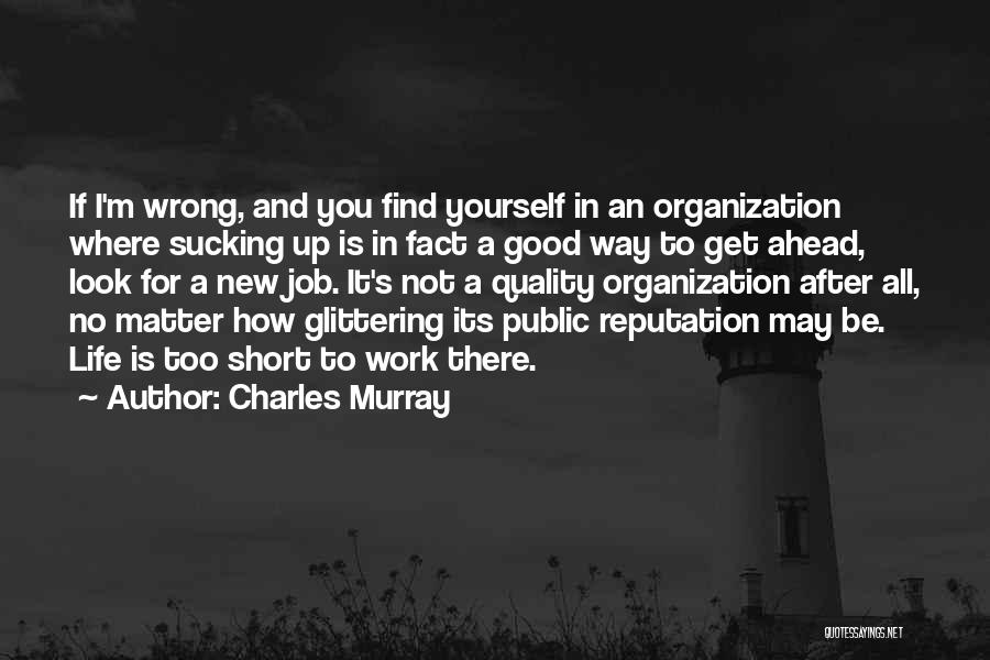 Charles Murray Quotes: If I'm Wrong, And You Find Yourself In An Organization Where Sucking Up Is In Fact A Good Way To