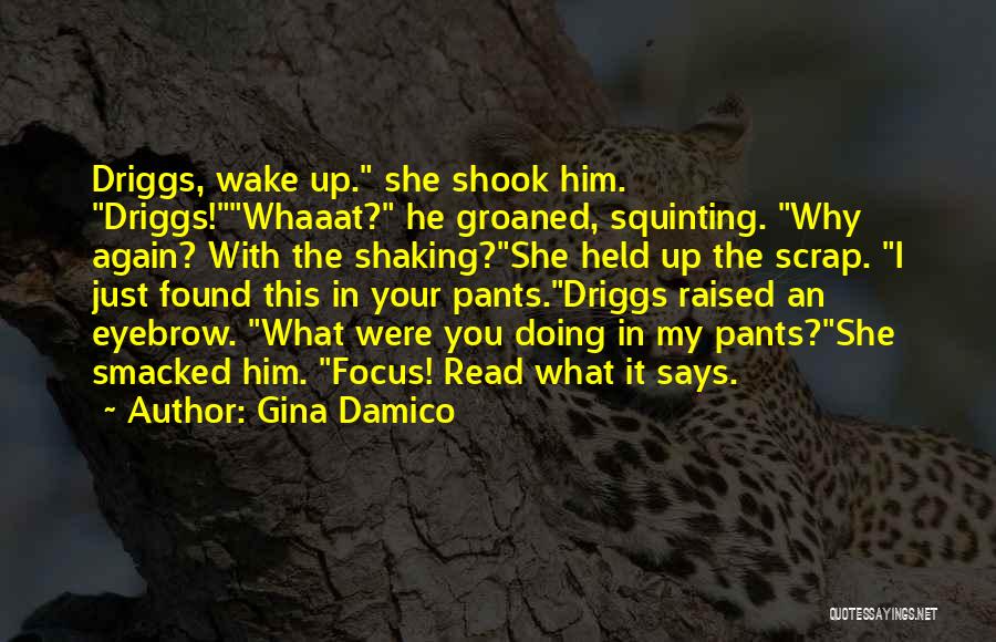 Gina Damico Quotes: Driggs, Wake Up. She Shook Him. Driggs!whaaat? He Groaned, Squinting. Why Again? With The Shaking?she Held Up The Scrap. I