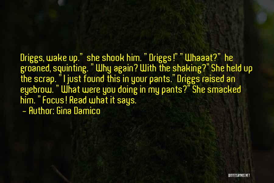 Gina Damico Quotes: Driggs, Wake Up. She Shook Him. Driggs!whaaat? He Groaned, Squinting. Why Again? With The Shaking?she Held Up The Scrap. I