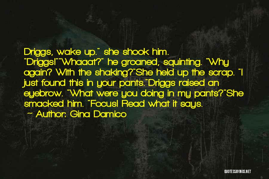 Gina Damico Quotes: Driggs, Wake Up. She Shook Him. Driggs!whaaat? He Groaned, Squinting. Why Again? With The Shaking?she Held Up The Scrap. I