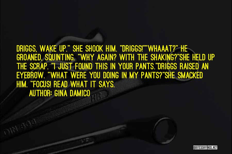 Gina Damico Quotes: Driggs, Wake Up. She Shook Him. Driggs!whaaat? He Groaned, Squinting. Why Again? With The Shaking?she Held Up The Scrap. I