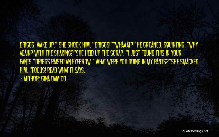 Gina Damico Quotes: Driggs, Wake Up. She Shook Him. Driggs!whaaat? He Groaned, Squinting. Why Again? With The Shaking?she Held Up The Scrap. I