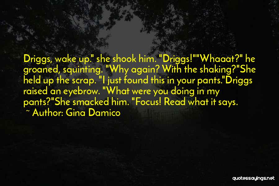 Gina Damico Quotes: Driggs, Wake Up. She Shook Him. Driggs!whaaat? He Groaned, Squinting. Why Again? With The Shaking?she Held Up The Scrap. I