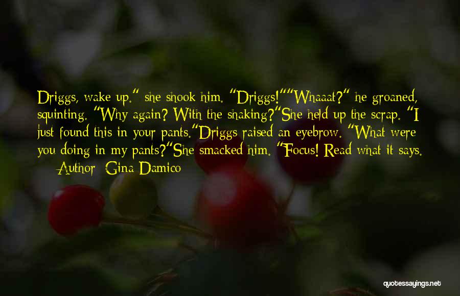 Gina Damico Quotes: Driggs, Wake Up. She Shook Him. Driggs!whaaat? He Groaned, Squinting. Why Again? With The Shaking?she Held Up The Scrap. I