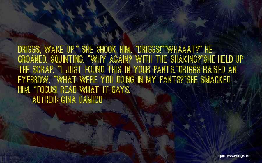 Gina Damico Quotes: Driggs, Wake Up. She Shook Him. Driggs!whaaat? He Groaned, Squinting. Why Again? With The Shaking?she Held Up The Scrap. I