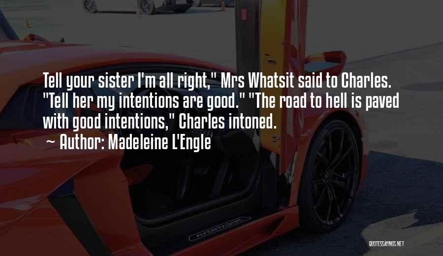 Madeleine L'Engle Quotes: Tell Your Sister I'm All Right, Mrs Whatsit Said To Charles. Tell Her My Intentions Are Good. The Road To