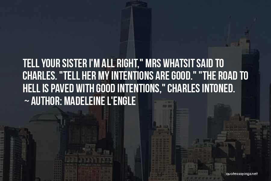 Madeleine L'Engle Quotes: Tell Your Sister I'm All Right, Mrs Whatsit Said To Charles. Tell Her My Intentions Are Good. The Road To