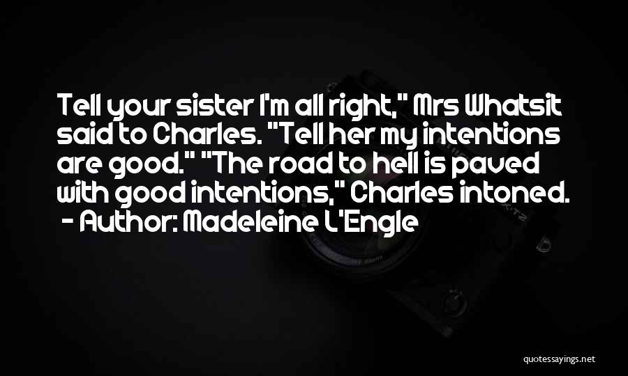 Madeleine L'Engle Quotes: Tell Your Sister I'm All Right, Mrs Whatsit Said To Charles. Tell Her My Intentions Are Good. The Road To