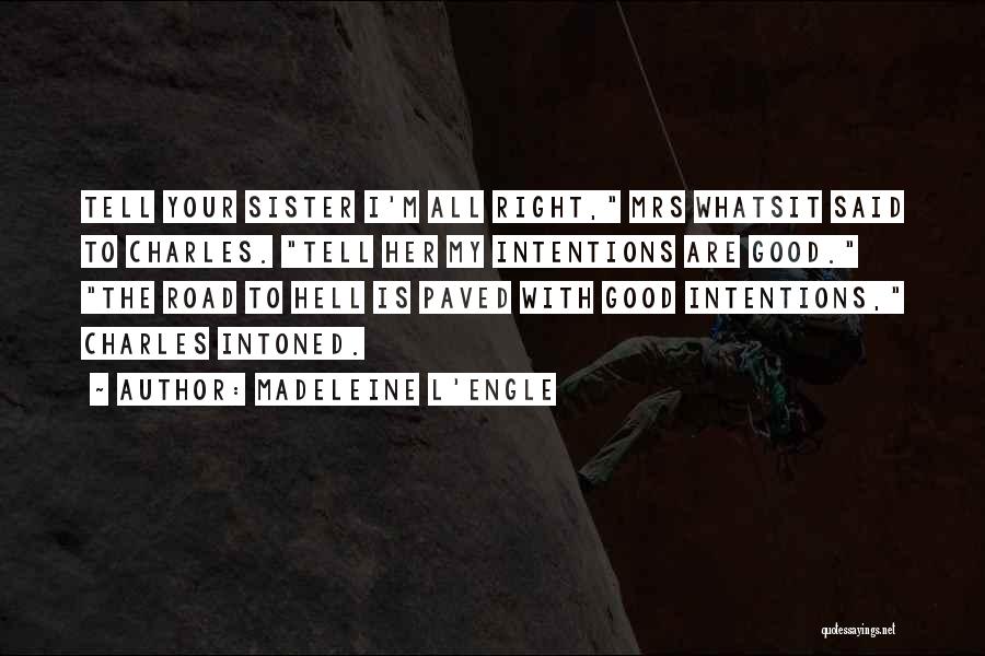 Madeleine L'Engle Quotes: Tell Your Sister I'm All Right, Mrs Whatsit Said To Charles. Tell Her My Intentions Are Good. The Road To