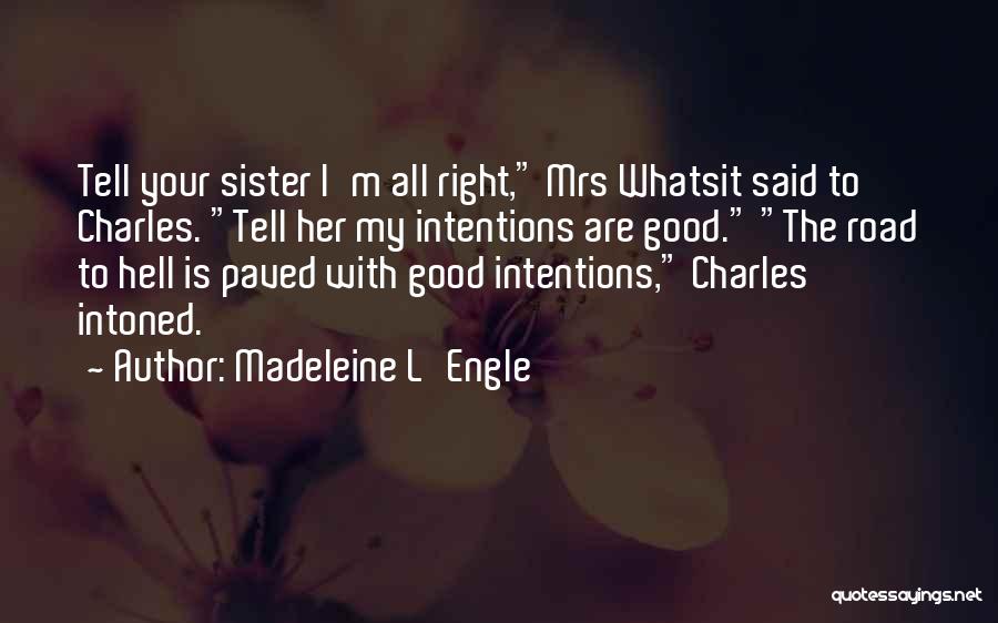 Madeleine L'Engle Quotes: Tell Your Sister I'm All Right, Mrs Whatsit Said To Charles. Tell Her My Intentions Are Good. The Road To
