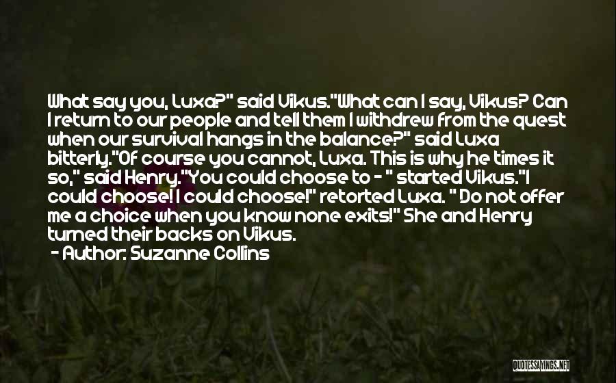 Suzanne Collins Quotes: What Say You, Luxa? Said Vikus.what Can I Say, Vikus? Can I Return To Our People And Tell Them I