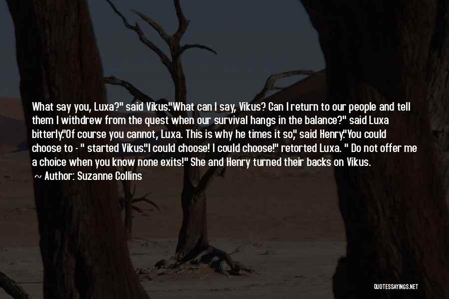 Suzanne Collins Quotes: What Say You, Luxa? Said Vikus.what Can I Say, Vikus? Can I Return To Our People And Tell Them I