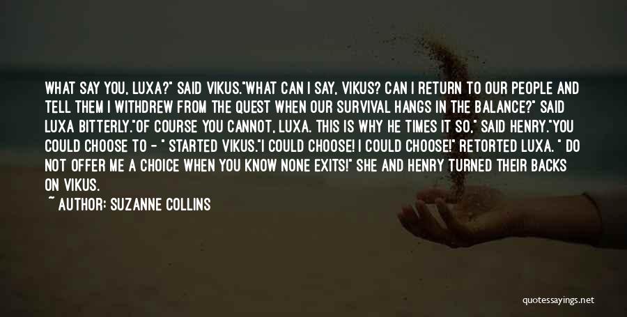 Suzanne Collins Quotes: What Say You, Luxa? Said Vikus.what Can I Say, Vikus? Can I Return To Our People And Tell Them I