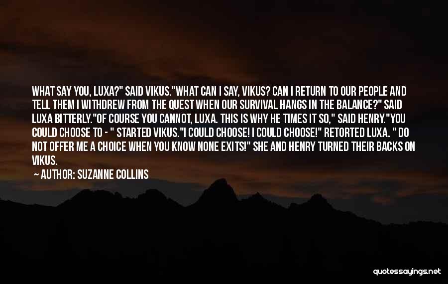 Suzanne Collins Quotes: What Say You, Luxa? Said Vikus.what Can I Say, Vikus? Can I Return To Our People And Tell Them I