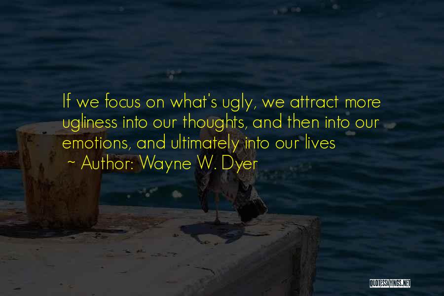 Wayne W. Dyer Quotes: If We Focus On What's Ugly, We Attract More Ugliness Into Our Thoughts, And Then Into Our Emotions, And Ultimately