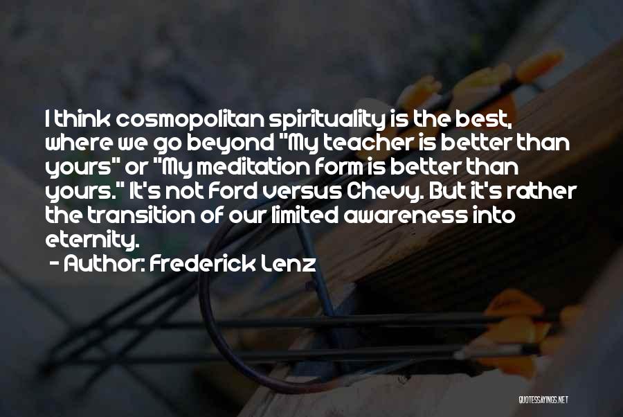 Frederick Lenz Quotes: I Think Cosmopolitan Spirituality Is The Best, Where We Go Beyond My Teacher Is Better Than Yours Or My Meditation