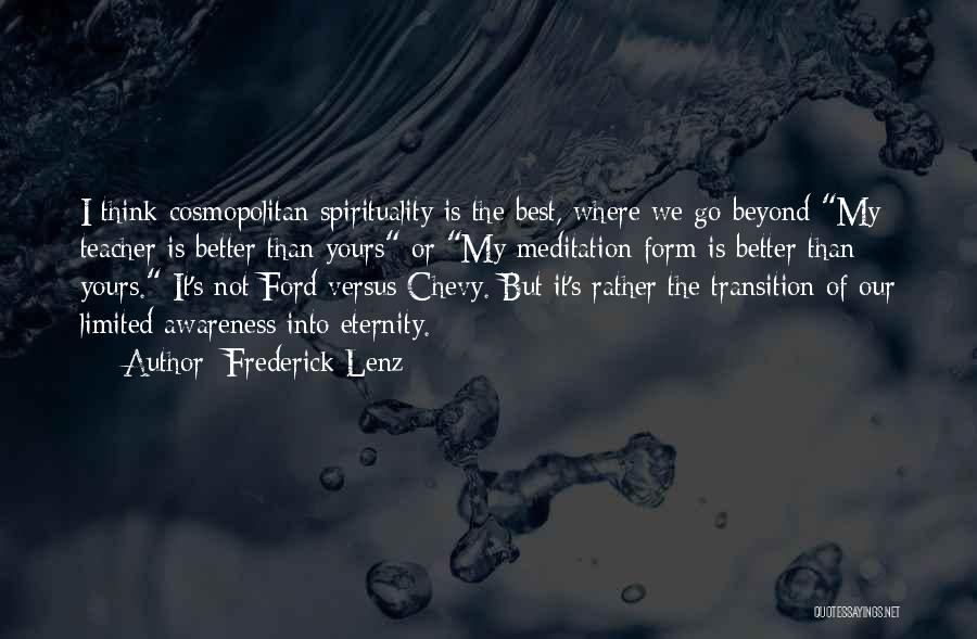 Frederick Lenz Quotes: I Think Cosmopolitan Spirituality Is The Best, Where We Go Beyond My Teacher Is Better Than Yours Or My Meditation