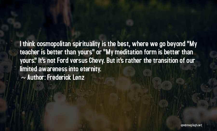 Frederick Lenz Quotes: I Think Cosmopolitan Spirituality Is The Best, Where We Go Beyond My Teacher Is Better Than Yours Or My Meditation