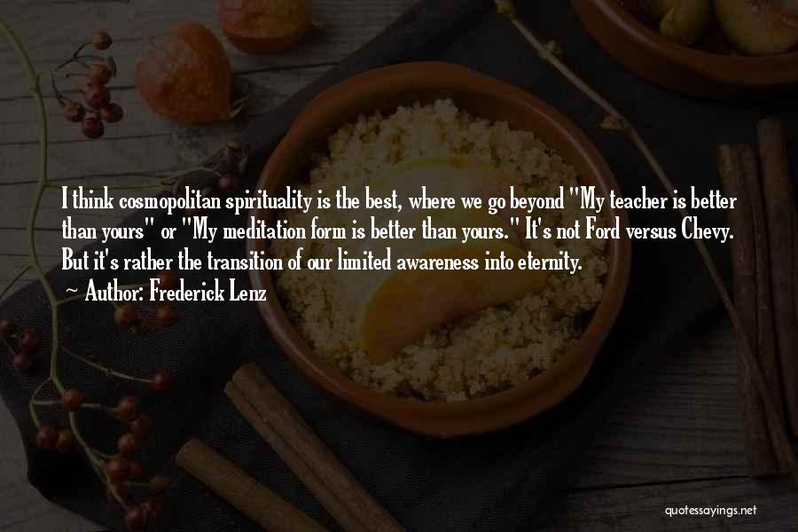 Frederick Lenz Quotes: I Think Cosmopolitan Spirituality Is The Best, Where We Go Beyond My Teacher Is Better Than Yours Or My Meditation