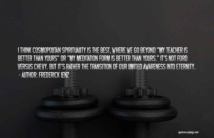 Frederick Lenz Quotes: I Think Cosmopolitan Spirituality Is The Best, Where We Go Beyond My Teacher Is Better Than Yours Or My Meditation
