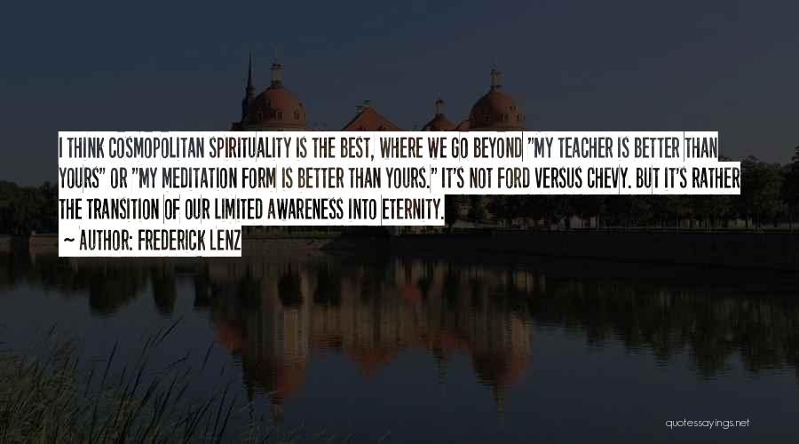 Frederick Lenz Quotes: I Think Cosmopolitan Spirituality Is The Best, Where We Go Beyond My Teacher Is Better Than Yours Or My Meditation