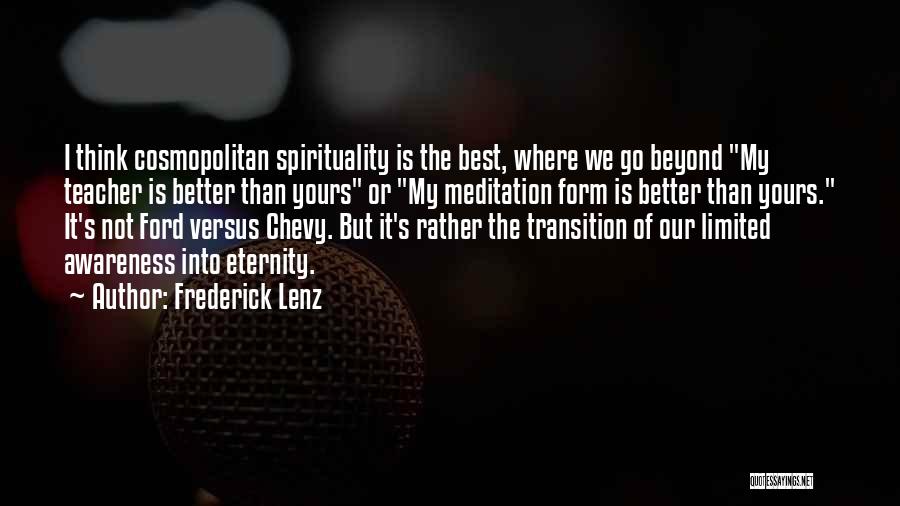 Frederick Lenz Quotes: I Think Cosmopolitan Spirituality Is The Best, Where We Go Beyond My Teacher Is Better Than Yours Or My Meditation