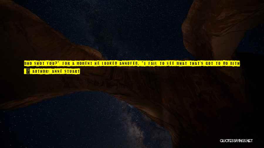 Anne Stuart Quotes: Who Shot You? For A Moment He Looked Annoyed. I Fail To See What That's Got To Do With Anything.