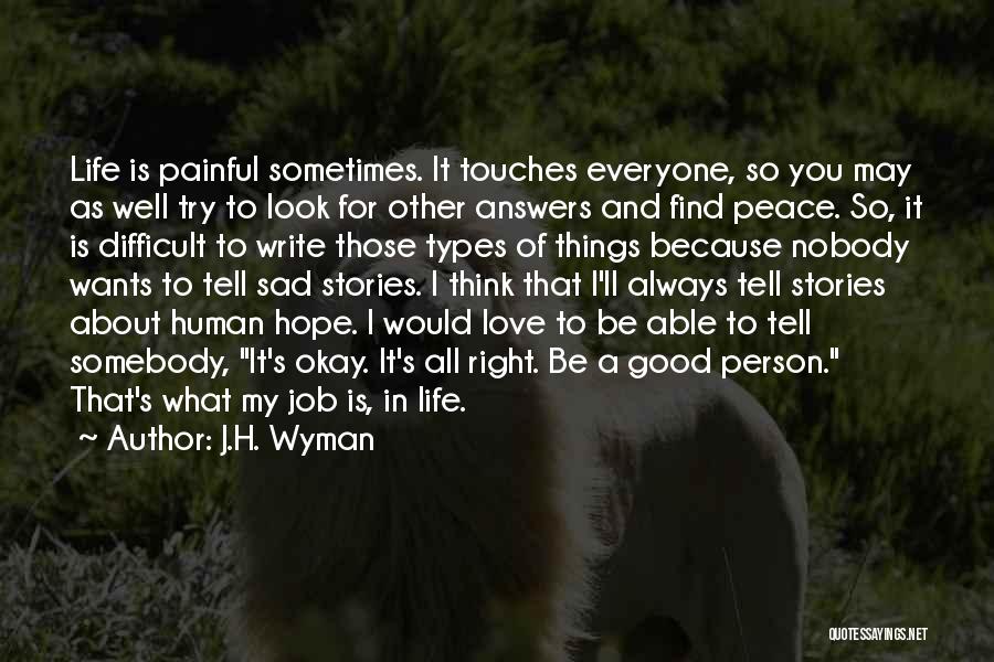 J.H. Wyman Quotes: Life Is Painful Sometimes. It Touches Everyone, So You May As Well Try To Look For Other Answers And Find