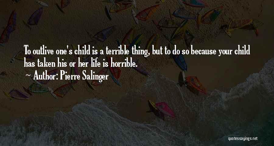 Pierre Salinger Quotes: To Outlive One's Child Is A Terrible Thing, But To Do So Because Your Child Has Taken His Or Her