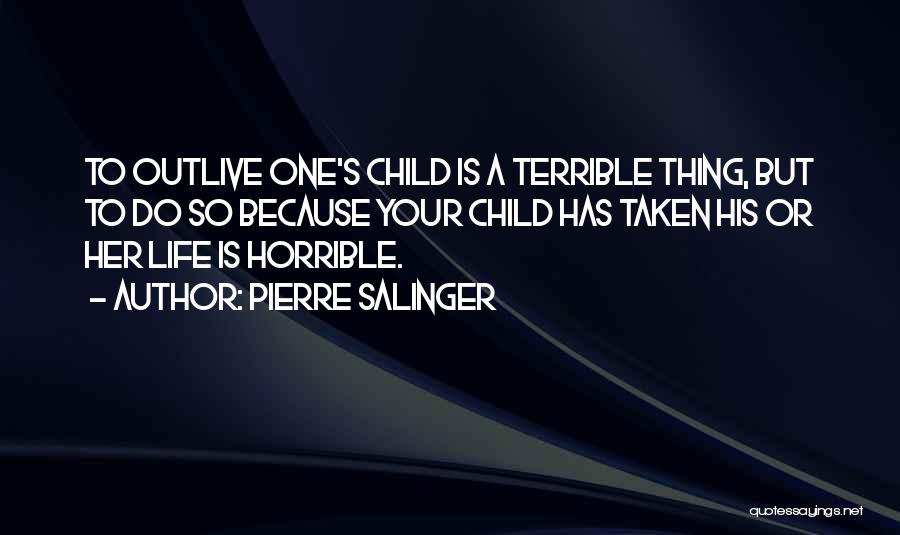 Pierre Salinger Quotes: To Outlive One's Child Is A Terrible Thing, But To Do So Because Your Child Has Taken His Or Her