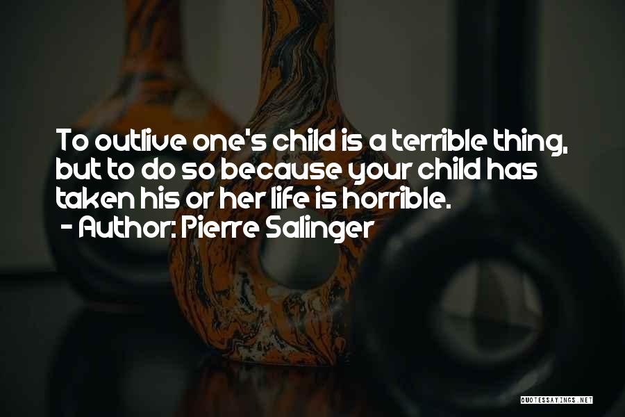 Pierre Salinger Quotes: To Outlive One's Child Is A Terrible Thing, But To Do So Because Your Child Has Taken His Or Her