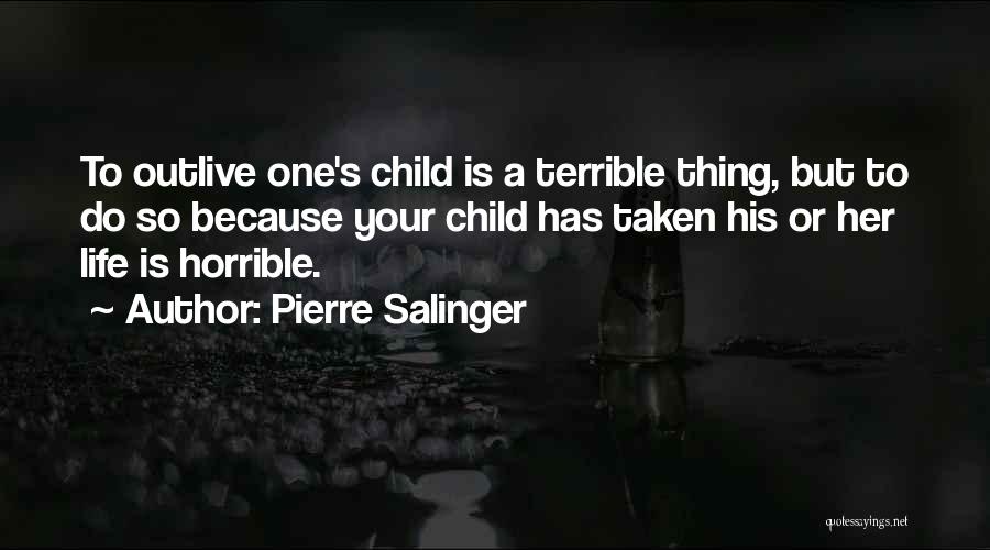 Pierre Salinger Quotes: To Outlive One's Child Is A Terrible Thing, But To Do So Because Your Child Has Taken His Or Her