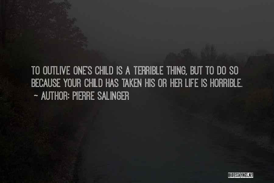 Pierre Salinger Quotes: To Outlive One's Child Is A Terrible Thing, But To Do So Because Your Child Has Taken His Or Her