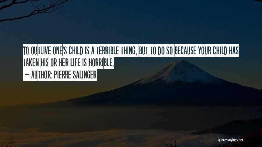 Pierre Salinger Quotes: To Outlive One's Child Is A Terrible Thing, But To Do So Because Your Child Has Taken His Or Her