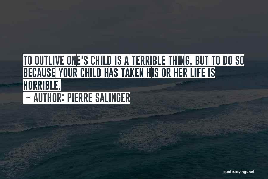 Pierre Salinger Quotes: To Outlive One's Child Is A Terrible Thing, But To Do So Because Your Child Has Taken His Or Her