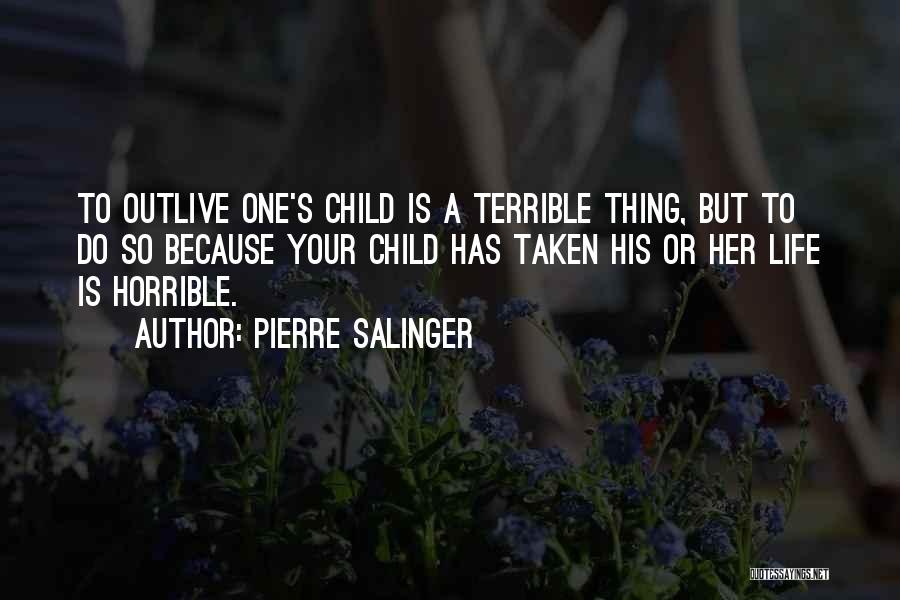 Pierre Salinger Quotes: To Outlive One's Child Is A Terrible Thing, But To Do So Because Your Child Has Taken His Or Her