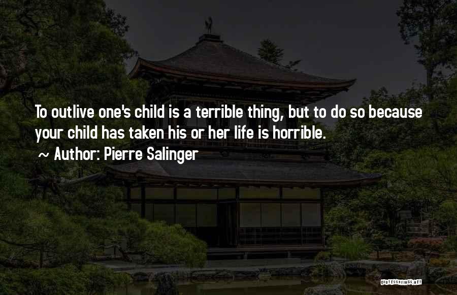 Pierre Salinger Quotes: To Outlive One's Child Is A Terrible Thing, But To Do So Because Your Child Has Taken His Or Her