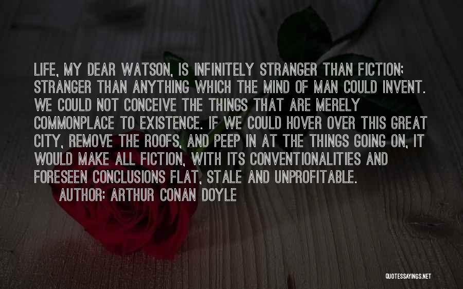 Arthur Conan Doyle Quotes: Life, My Dear Watson, Is Infinitely Stranger Than Fiction; Stranger Than Anything Which The Mind Of Man Could Invent. We