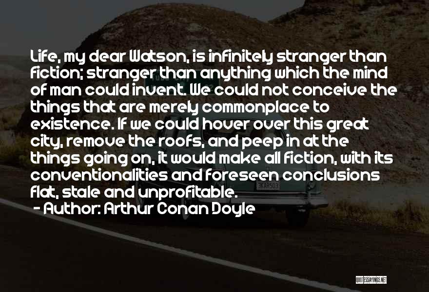 Arthur Conan Doyle Quotes: Life, My Dear Watson, Is Infinitely Stranger Than Fiction; Stranger Than Anything Which The Mind Of Man Could Invent. We