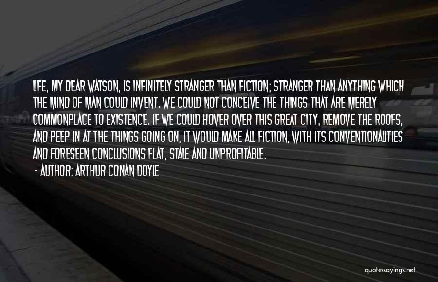 Arthur Conan Doyle Quotes: Life, My Dear Watson, Is Infinitely Stranger Than Fiction; Stranger Than Anything Which The Mind Of Man Could Invent. We