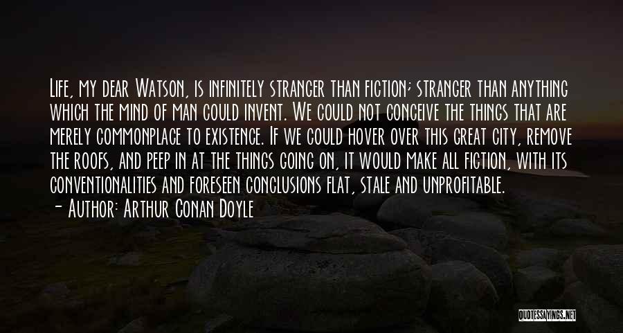 Arthur Conan Doyle Quotes: Life, My Dear Watson, Is Infinitely Stranger Than Fiction; Stranger Than Anything Which The Mind Of Man Could Invent. We