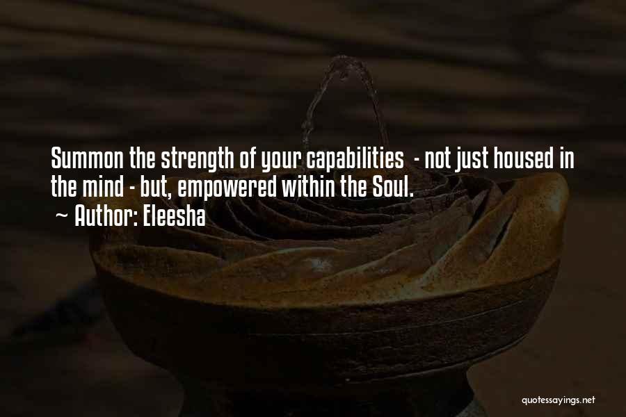Eleesha Quotes: Summon The Strength Of Your Capabilities - Not Just Housed In The Mind - But, Empowered Within The Soul.
