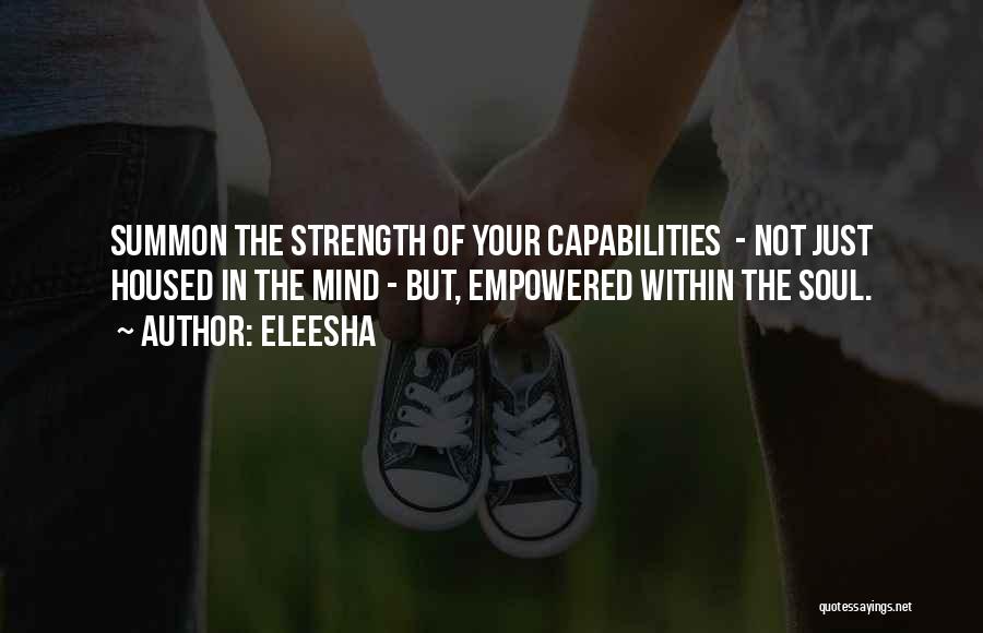 Eleesha Quotes: Summon The Strength Of Your Capabilities - Not Just Housed In The Mind - But, Empowered Within The Soul.